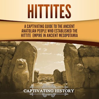 Hittites: A Captivating Guide to the Ancient Anatolian People Who Established the Hittite Empire in Ancient Mesopotamia - undefined