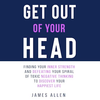 Get Out of Your Head: Finding Your Inner Strength and Defeating Your Spiral of Toxic Negative Thinking to Discover Your Happiest Life - undefined