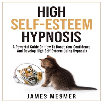 High Self-Esteem Hypnosis: A Powerful Guide On How To Boost Your Confidence And Develop High Self Esteem Using Hypnosis - undefined