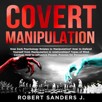 COVERT MANIPULATION: How Dark Psychology Relates to Manipulation? How to Defend Yourself from Manipulation in relationships? Types of Mind Control. How to Influence People, Process for Persuasion. - undefined
