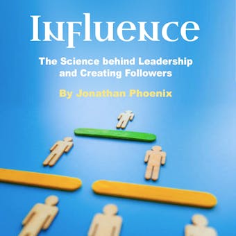 Influence: The Science behind Leadership and Creating Followers - undefined