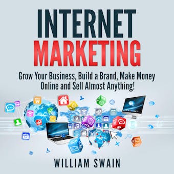 Internet Marketing: Grow Your Business, Build a Brand, Make Money Online and Sell Almost Anything! - undefined