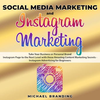 Social Media Marketing and Instagram Marketing: Take Your Business or Personal Brand Instagram Page to the Next Level with these Amazing Content Marketing Secrets - Instagram Advertising for Beginners - undefined