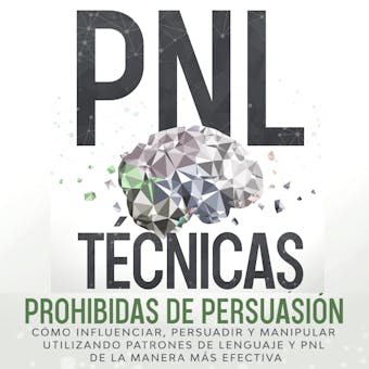 PNL Técnicas prohibidas de Persuasión: Cómo influenciar, persuadir y manipular utilizando patrones de lenguaje y PNL de la manera más efectiva - undefined