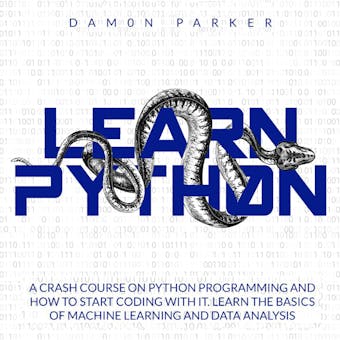 Learn Python: A Crash Course On Python Programming and How To Start Coding With It. Learn The Basics Of Machine Learning and Data Analysis - undefined