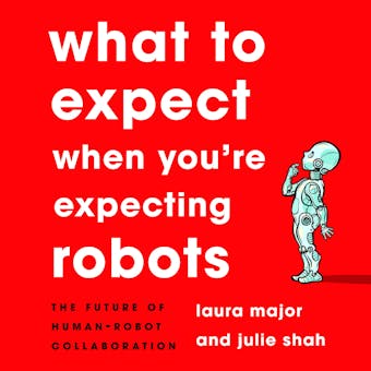 What to Expect When You're Expecting Robots: The Future of Human-Robot Collaboration - Julie Shah, Laura Major