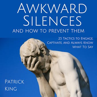Awkward Silences and How to Prevent Them: 25 Tactics to Engage, Captivate, and Always Know What To Say - undefined