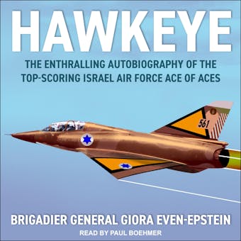 Hawkeye: The Enthralling Autobiography of the Top-Scoring Israel Air Force Ace of Aces - Brigadier General Giora Even-Epstein