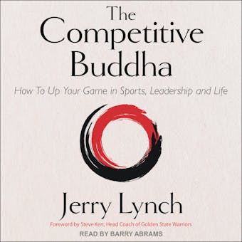 The Competitive Buddha: How to Up Your Game in Sports, Leadership and Life - Jerry Lynch, Steve Kerr