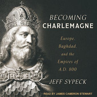 Becoming Charlemagne: Europe, Baghdad, and the Empires of A.D. 800 - undefined