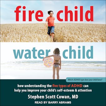 Fire Child, Water Child: How Understanding the Five Types of ADHD Can Help You Improve Your Child's Self-Esteem and Attention - MD