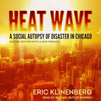 Heat Wave: A Social Autopsy of Disaster in Chicago, Second Edition with a New Preface - Eric Klinenberg