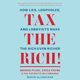 Tax the Rich!: How Lies, Loopholes, and Lobbyists Make the Rich Even Richer - Erica Payne, The Patriotic Millionaires, Morris Pearl