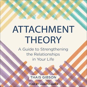 Attachment Theory: A Guide to Strengthening the Relationships in Your Life - Thais Gibson