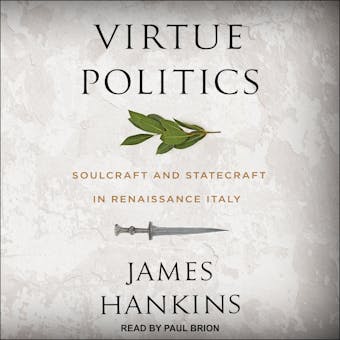 Virtue Politics: Soulcraft and Statecraft in Renaissance Italy