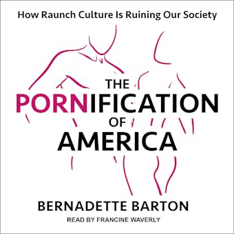 The Pornification of America: How Raunch Culture Is Ruining Our Society - Bernadette Barton