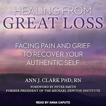 Healing From Great Loss: Facing Pain and Grief to Recover Your Authentic Self - undefined
