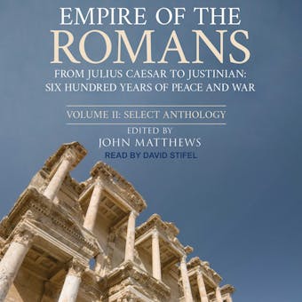 Empire of the Romans: From Julius Caesar to Justinian: Six Hundred Years of Peace and War, Volume II: Select Anthology - John Matthews