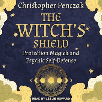 The Witch’s Shield: Protection Magick and Psychic Self-Defense - undefined