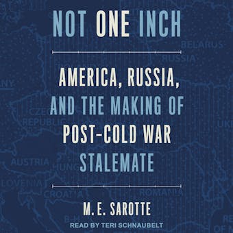 Not One Inch: America, Russia, and the Making of Post-Cold War Stalemate - M.E. Sarotte
