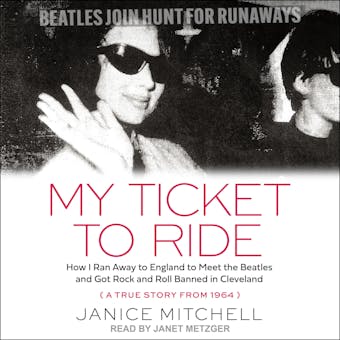 My Ticket to Ride: How I Ran Away to England to Meet the Beatles and Got Rock and Roll Banned in Cleveland (A True Story from 1964) - undefined