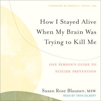 How I Stayed Alive When My Brain Was Trying to Kill Me: One Person's Guide to Suicide Prevention - Susan Rose Blauner, MD