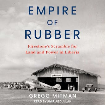 Empire of Rubber: Firestone’s Scramble for Land and Power in Liberia - Gregg Mitman