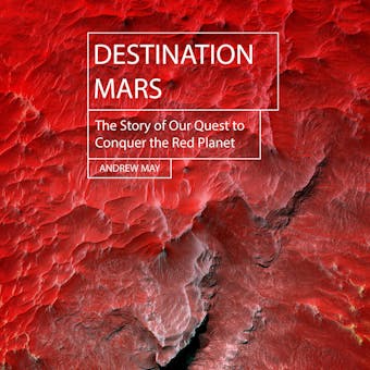 Destination Mars: The Story of Our Quest to Conquer the Red Planet - undefined