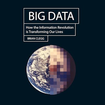 Big Data: How the Information Revolution Is Transforming Our Lives - Brian Clegg