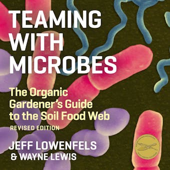 Teaming With Microbes: The Organic Gardener's Guide to the Soil Food Web - Wayne Lewis, Jeff Lowenfels