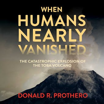 When Humans Nearly Vanished: The Catastrophic Explosion of the Toba Volcano - Donald R. Prothero
