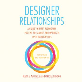 Designer Relationships: A Guide to Happy Monogamy, Positive Polyamory, and Optimistic Open Relationships - Mark A. Michaels