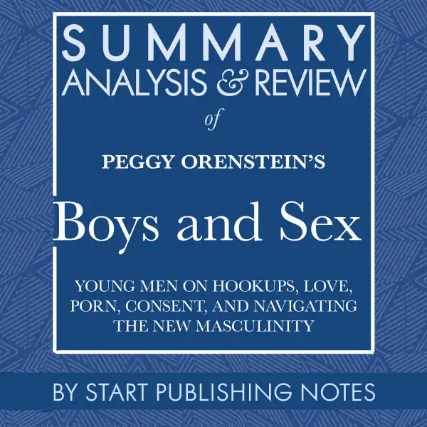 Summary, Analysis, and Review of Peggy Orenstein's Boys And Sex : Young Men on Hookups, Love, Porn, Consent, and Navigating the New Masculinity