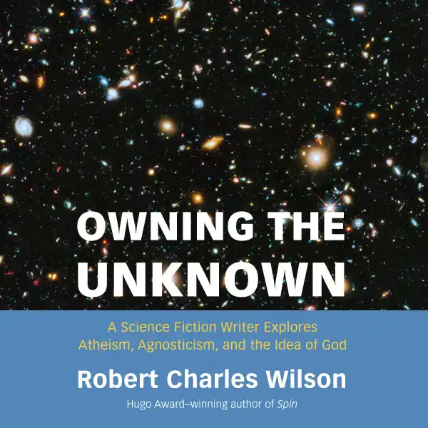 Owning the Unknown : A Science Fiction Writer Explores Atheism, Agnosticism, and the Idea of God