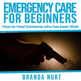 Emergency Care For Beginners: How to Heal Someone who has been Shot - Branda Nurt