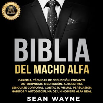 BIBLIA DEL MACHO ALFA: Carisma, Técnicas de Seducción, Encanto. Autohipnosis, Meditación, Autoestima. Lenguaje Corporal, Contacto Visual, Persuasión. Hábitos y Autodisciplina de un Hombre Alfa Real. NEW VERSION