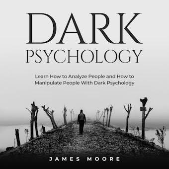 Dark Psychology: Learn How to Analyze People and How to Manipulate People with Dark Psychology - James Moore
