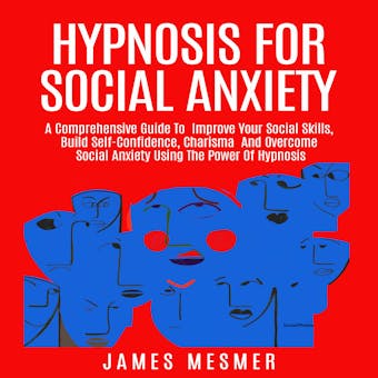 Hypnosis for Social Anxiety: A Comprehensive Guide To  Improve Your Social Skills, Build Self-Confidence, Charisma  And Overcome Social Anxiety Using The Power Of Hypnosis - undefined