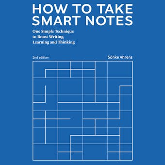 How to Take Smart Notes: One Simple Technique to Boost Writing, Learning and Thinking – for Students, Academics and Nonfiction Book Writers - Sönke Ahrens