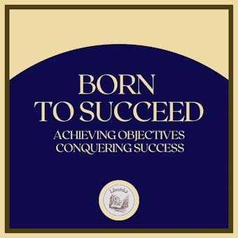 Born to Succeed: Achieving Objectives, Conquering Success