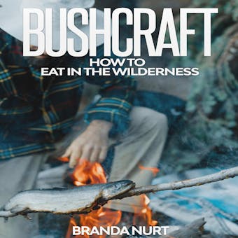 Bushcraft: How To Eat in the Wilderness - Branda Nurt
