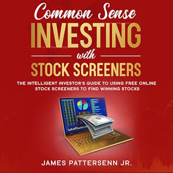Common Sense Investing With Stock Screeners: The Intelligent Investor's Guide to Using Free Online Stock Screeners to Find Winning Stocks - undefined