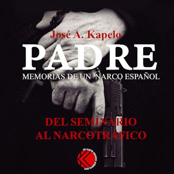 Padre. Memorias de un narco español: Del Seminario al narcotráfico - José A. Kapelo