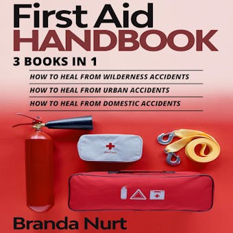 First Aid Handbook: 3 books in 1 : How to Heal from Wilderness Accidents + How to Heal from Urban Accidents + How to Heal from Domestic Accidents - Branda Nurt