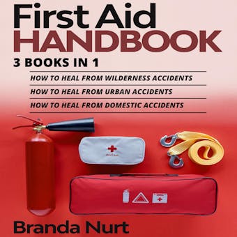 First Aid Handbook: 3 books in 1 : How to Heal from Wilderness Accidents + How to Heal from Urban Accidents + How to Heal from Domestic Accidents