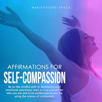Affirmations for Self-Compassion: Be on the mindful path to developing your emotional awareness; learn to love yourself for who you are and to be perfect just as you are using the science of compassion - undefined