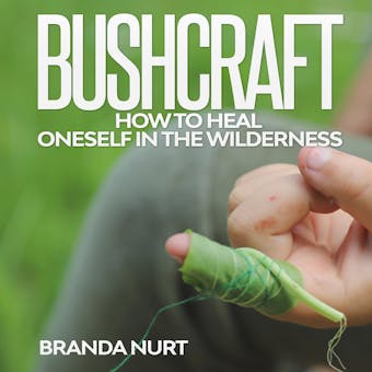Bushcraft: How To Heal Oneself in the Wilderness - Branda Nurt