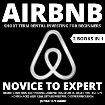 Airbnb Short Term Rental Investing For Beginners: Novice To Expert: Remote Hosting Techniques, Airbnb Tax Secrets, Asset Protection, Home Hacks And Real Estate Portfolio Diversification  2 Books In - undefined
