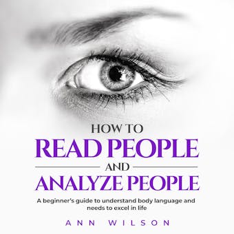 How to Read People and Analyze People: a Beginner's guide to understand body language and needs to excel in life
