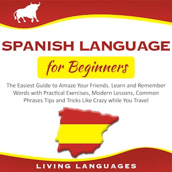 SPANISH LANGUAGE FOR BEGINNERS: The Easiest Guide to Amaze Your Friends. Learn and Remember Words With Practical Exercises, Modern Lessons, Common Phrases Tips and Tricks Like Crazy While You Travel - Living Languages
